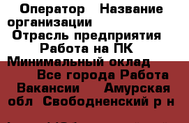 Оператор › Название организации ­ Dimond Style › Отрасль предприятия ­ Работа на ПК › Минимальный оклад ­ 16 000 - Все города Работа » Вакансии   . Амурская обл.,Свободненский р-н